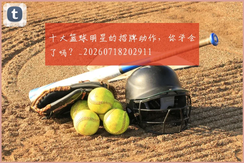 十大篮球明星的招牌动作,你学会了吗?_20260718202911