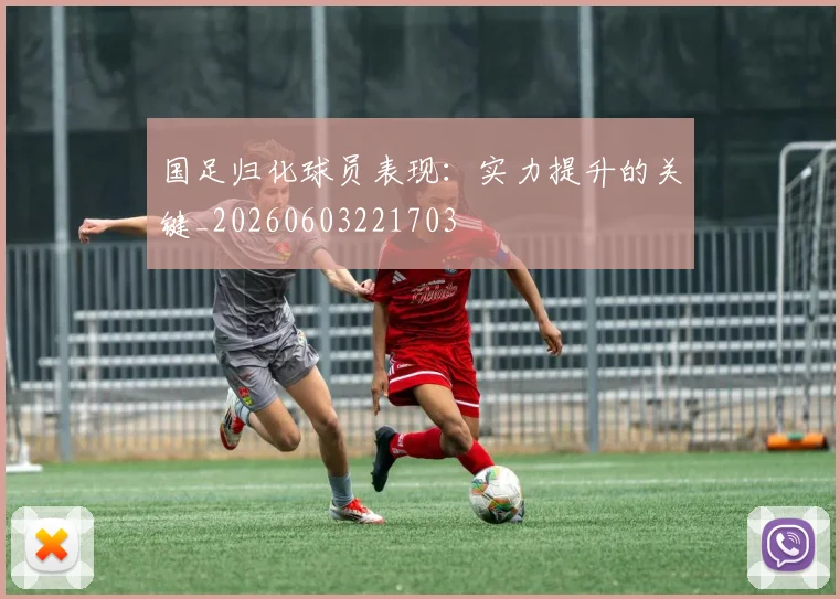 国足归化球员表现:实力提升的关键_20260603221703