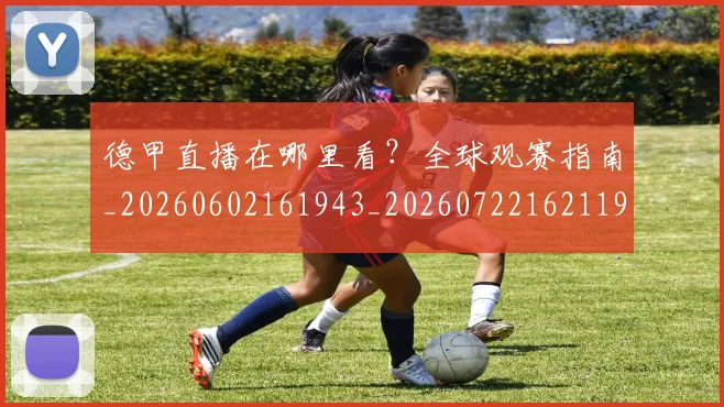 德甲直播在哪里看？全球观赛指南_20260602161943_20260722162119