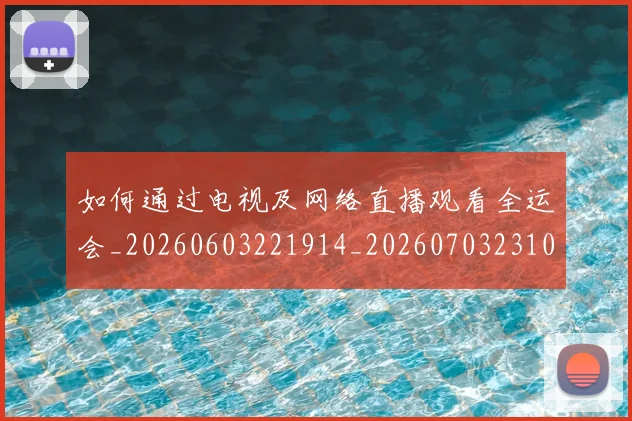 如何通过电视及网络直播观看全运会_20260603221914_20260703231056