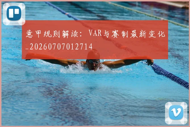 意甲规则解读：VAR与赛制最新变化_20260707012714