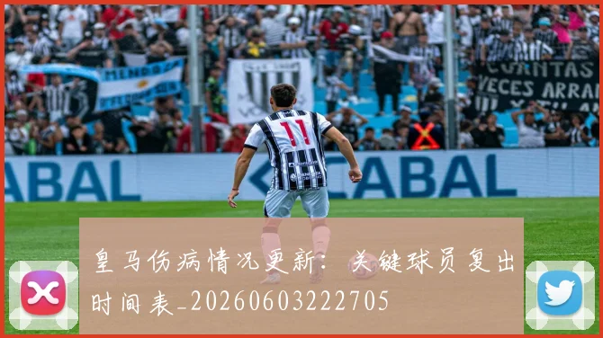 皇马伤病情况更新:关键球员复出时间表_20260603222705