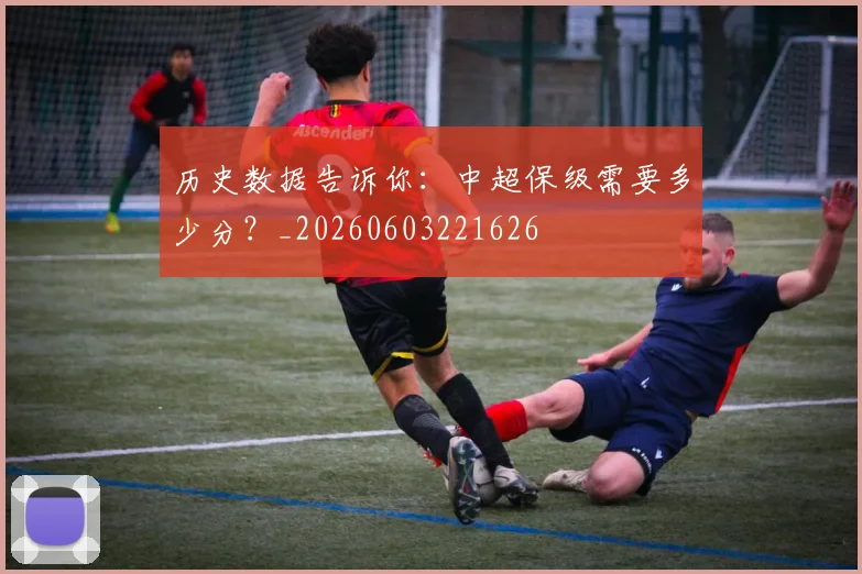 历史数据告诉你：中超保级需要多少分？_20260603221626