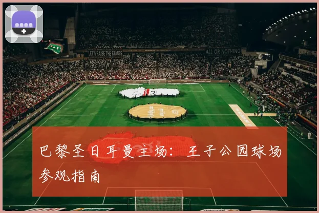 巴黎圣日耳曼主场：王子公园球场参观指南