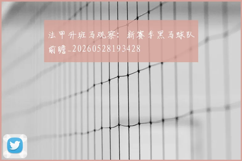 法甲升班马观察：新赛季黑马球队前瞻_20260528193428