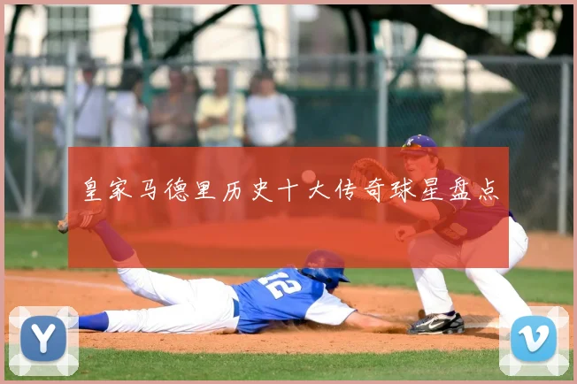 皇家马德里历史十大传奇球星盘点