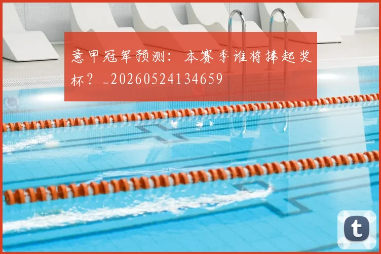 意甲冠军预测：本赛季谁将捧起奖杯？_20260524134659