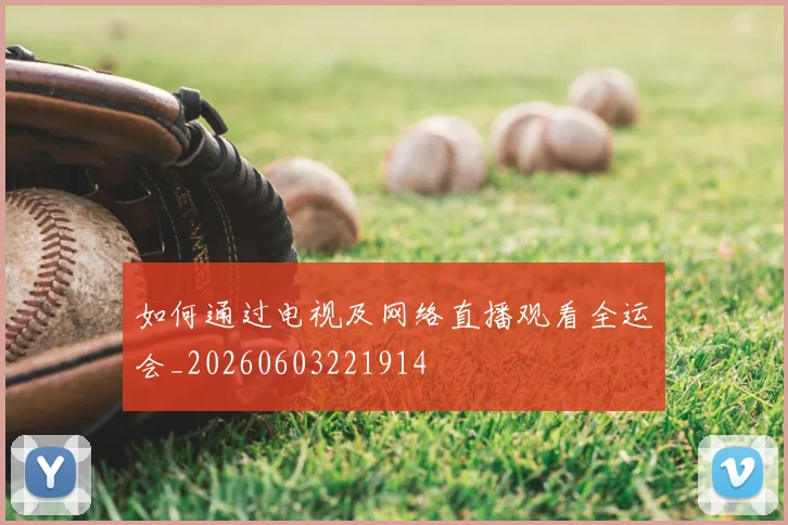 如何通过电视及网络直播观看全运会_20260603221914