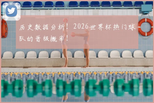 历史数据分析！2026世界杯热门球队的晋级概率！