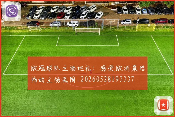 欧冠球队主场巡礼：感受欧洲最恐怖的主场氛围_20260528193337