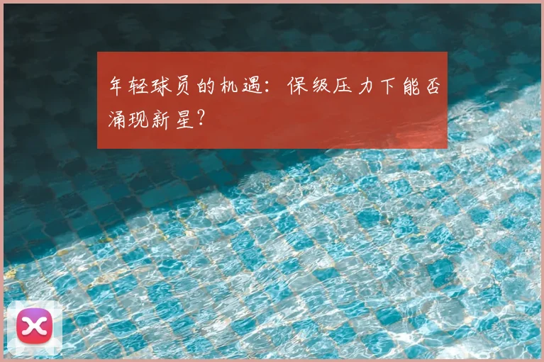年轻球员的机遇：保级压力下能否涌现新星？