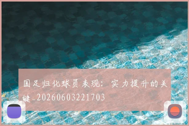 国足归化球员表现：实力提升的关键_20260603221703