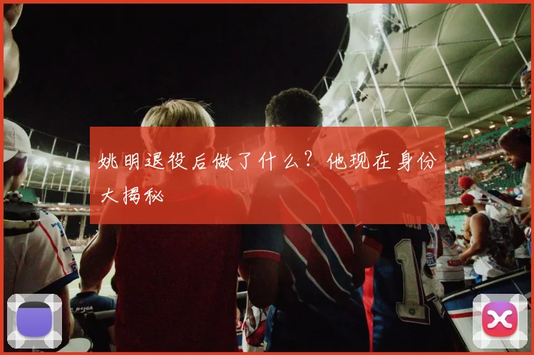 姚明退役后做了什么?他现在身份大揭秘