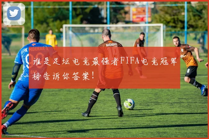 谁是足坛电竞最强者FIFA电竞冠军榜告诉你答案！