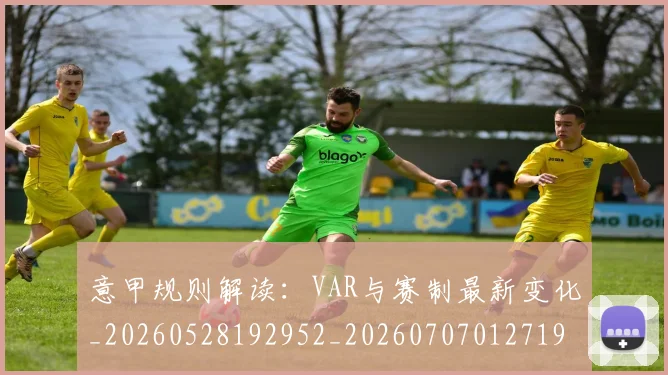 意甲规则解读：VAR与赛制最新变化_20260528192952_20260707012719
