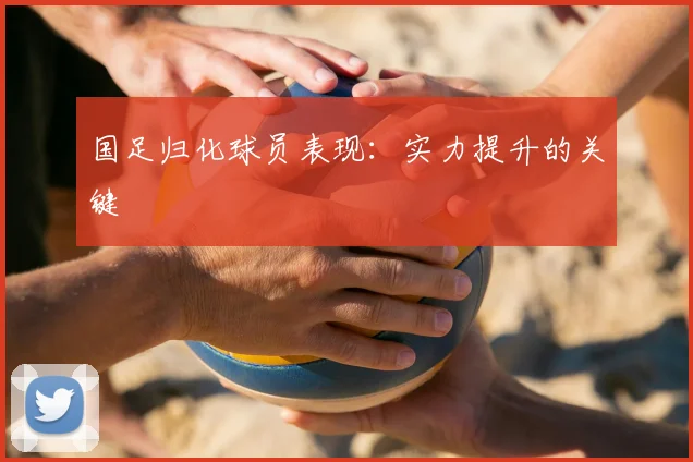 国足归化球员表现:实力提升的关键