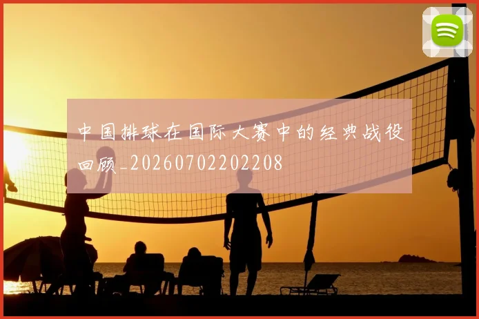 中国排球在国际大赛中的经典战役回顾_20260702202208