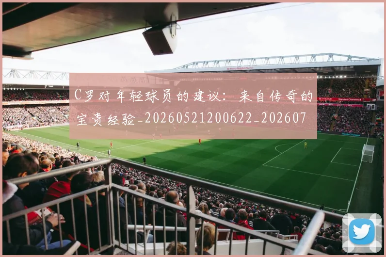 C罗对年轻球员的建议：来自传奇的宝贵经验_20260521200622_20260701212922_20260712051523