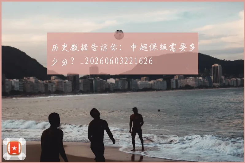 历史数据告诉你：中超保级需要多少分？_20260603221626