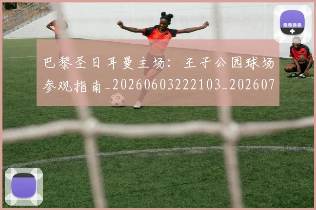 巴黎圣日耳曼主场：王子公园球场参观指南_20260603222103_20260704170916