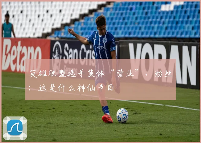 英雄联盟选手集体“营业”，粉丝：这是什么神仙节目