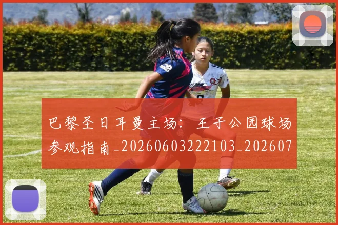 巴黎圣日耳曼主场：王子公园球场参观指南_20260603222103_20260704170916