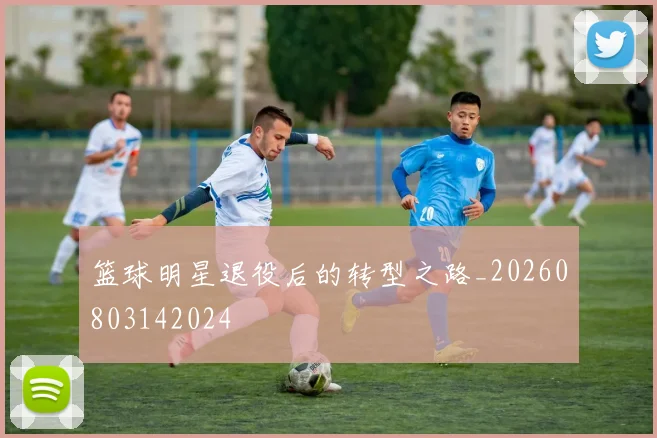篮球明星退役后的转型之路_20260803142024