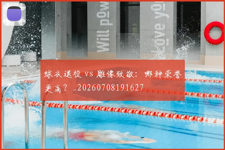 球衣退役 vs 雕像致敬：哪种荣誉更高？_20260708191627