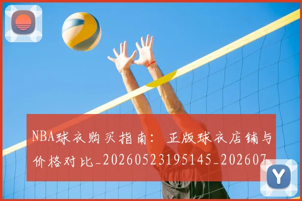 NBA球衣购买指南：正版球衣店铺与价格对比_20260523195145_20260702195251_20260714213931