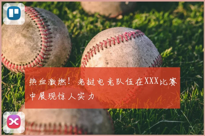 热血激燃！老挝电竞队伍在XXX比赛中展现惊人实力