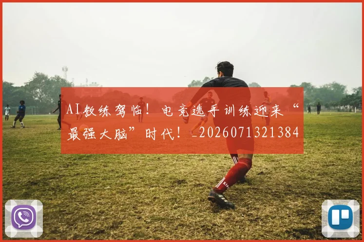 AI教练驾临！电竞选手训练迎来“最强大脑”时代！_20260713213845