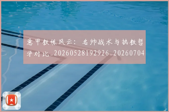 意甲教练风云：名帅战术与执教哲学对比_20260528192926_20260704175017