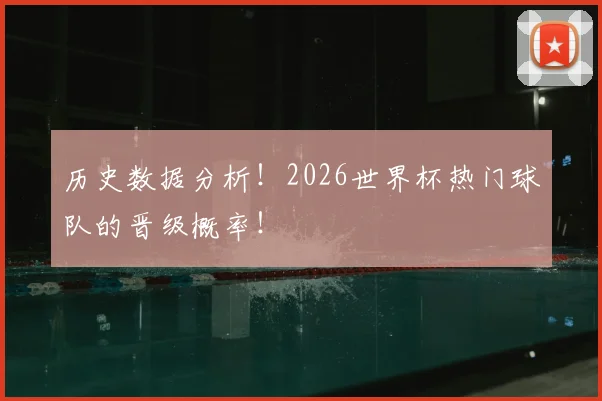 历史数据分析！2026世界杯热门球队的晋级概率！
