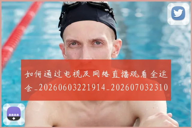 如何通过电视及网络直播观看全运会_20260603221914_20260703231056