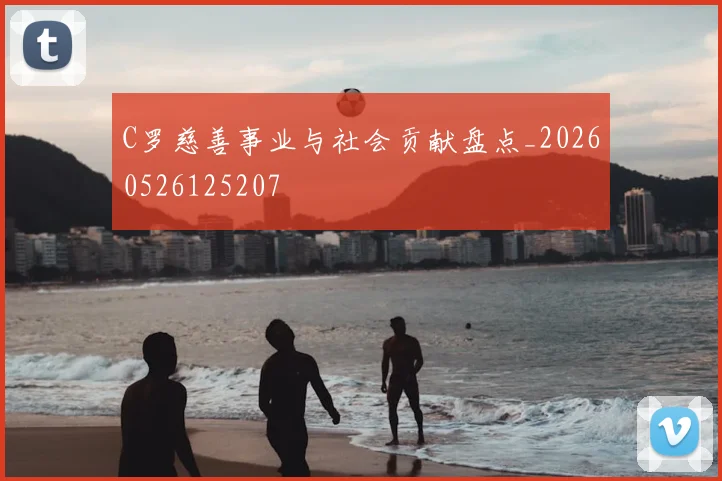 C罗慈善事业与社会贡献盘点_20260526125207