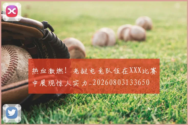 热血激燃！老挝电竞队伍在XXX比赛中展现惊人实力_20260803133650