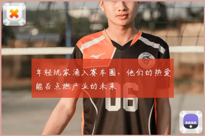 年轻玩家涌入赛车圈，他们的热爱能否点燃产业的未来
