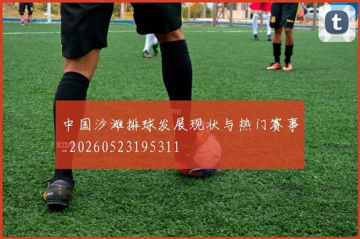 中国沙滩排球发展现状与热门赛事_20260523195311