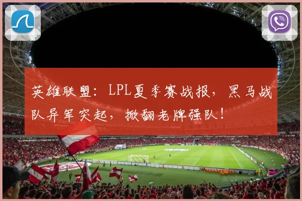 英雄联盟：LPL夏季赛战报，黑马战队异军突起，掀翻老牌强队！