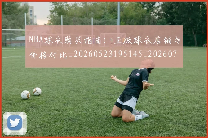 NBA球衣购买指南:正版球衣店铺与价格对比_20260523195145_20260702195251_20260714213931